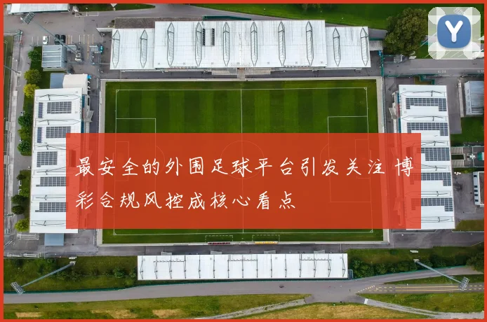 最安全的外围足球平台引发关注 博彩合规风控成核心看点