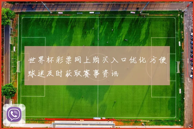 世界杯彩票网上购买入口优化 方便球迷及时获取赛事资讯
