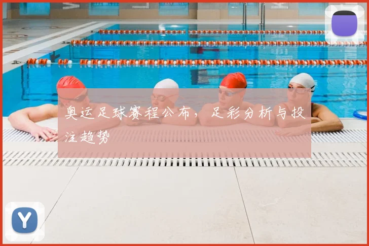 奥运足球赛程公布，足彩分析与投注趋势