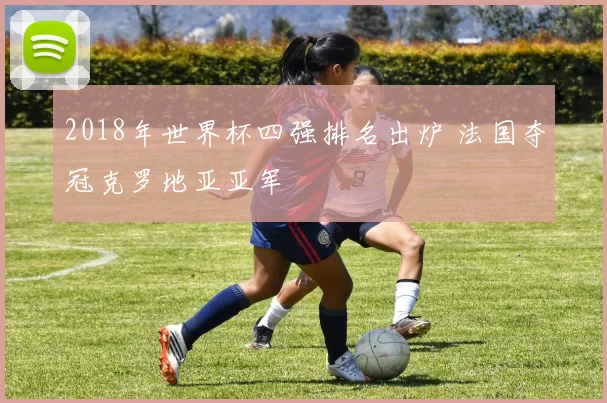 2018年世界杯四强排名出炉 法国夺冠克罗地亚亚军