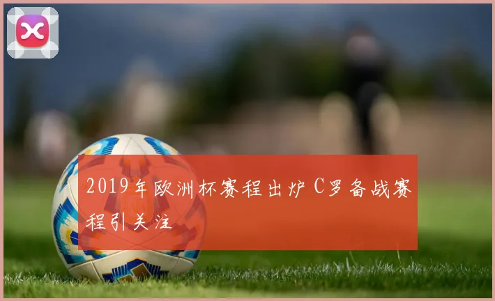 2019年欧洲杯赛程出炉 C罗备战赛程引关注