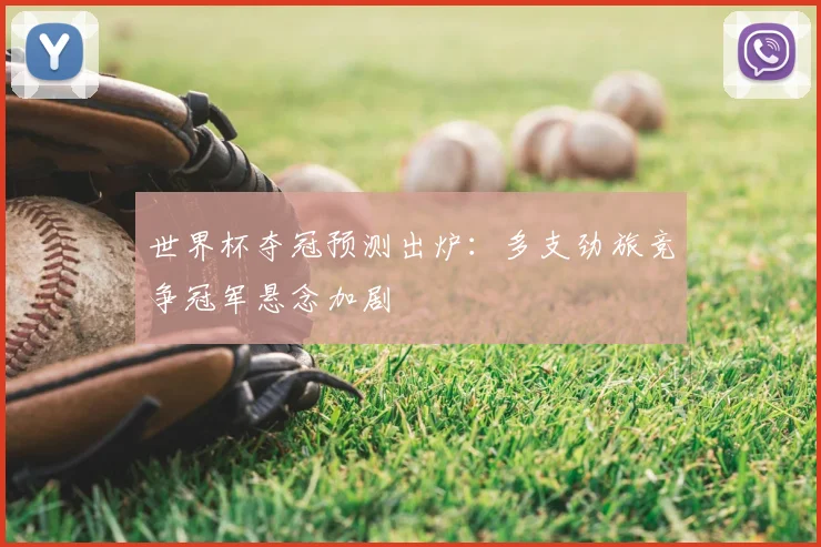 世界杯夺冠预测出炉：多支劲旅竞争冠军悬念加剧