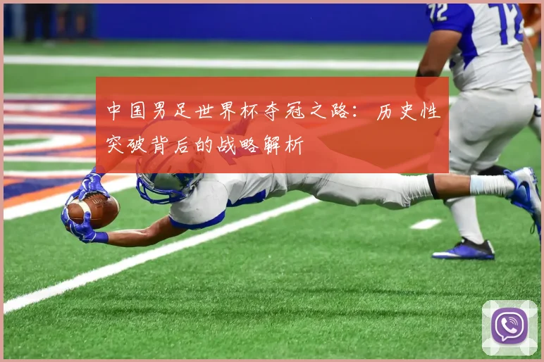 中国男足世界杯夺冠之路:历史性突破背后的战略解析