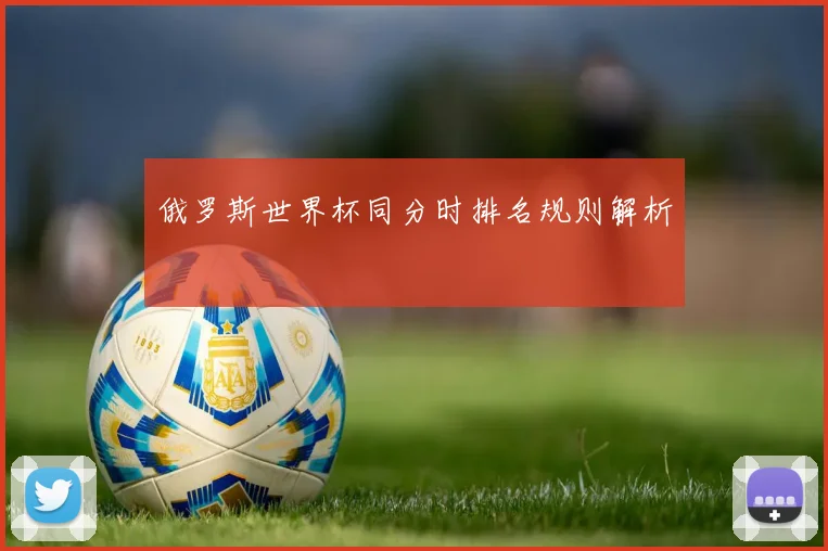 俄罗斯世界杯同分时排名规则解析