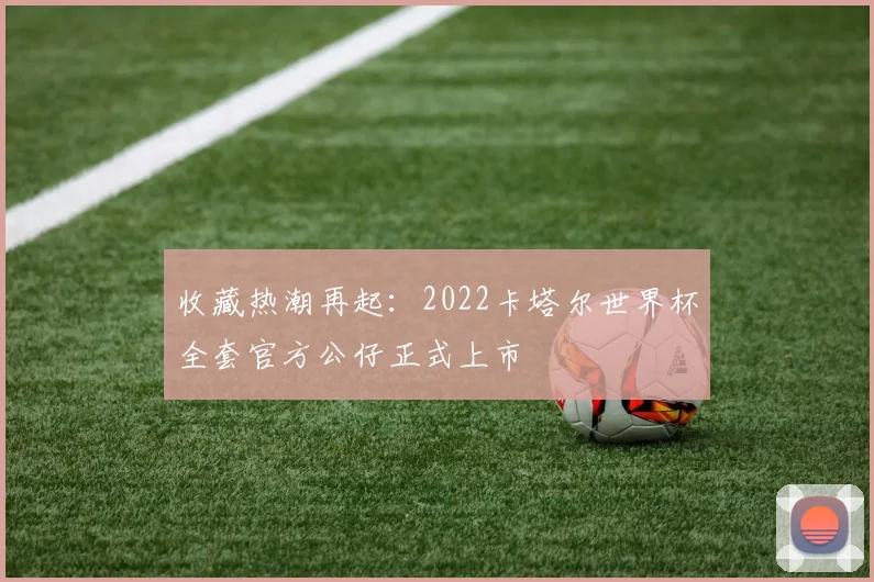 收藏热潮再起:2022卡塔尔世界杯全套官方公仔正式上市