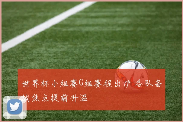 世界杯小组赛G组赛程出炉 各队备战焦点提前升温