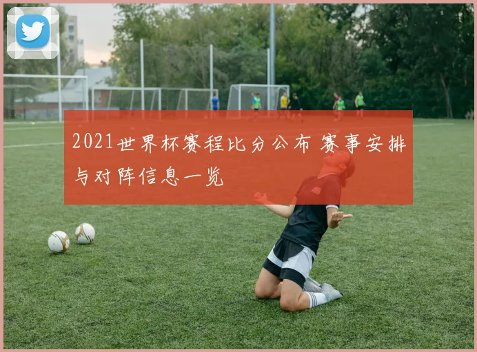 2021世界杯赛程比分公布 赛事安排与对阵信息一览
