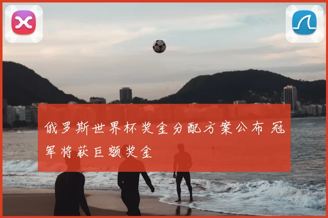 俄罗斯世界杯奖金分配方案公布 冠军将获巨额奖金