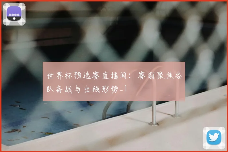 世界杯预选赛直播间：赛前聚焦各队备战与出线形势_1
