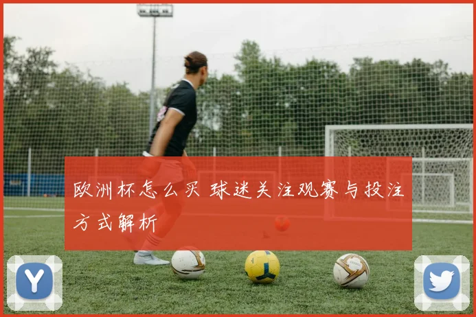 欧洲杯怎么买 球迷关注观赛与投注方式解析