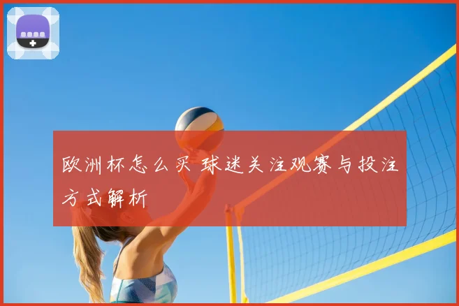 欧洲杯怎么买 球迷关注观赛与投注方式解析