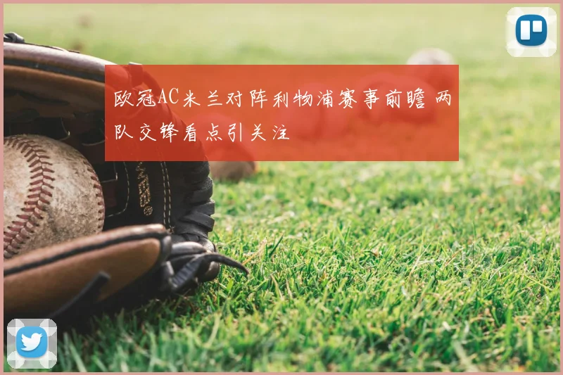 欧冠AC米兰对阵利物浦赛事前瞻 两队交锋看点引关注