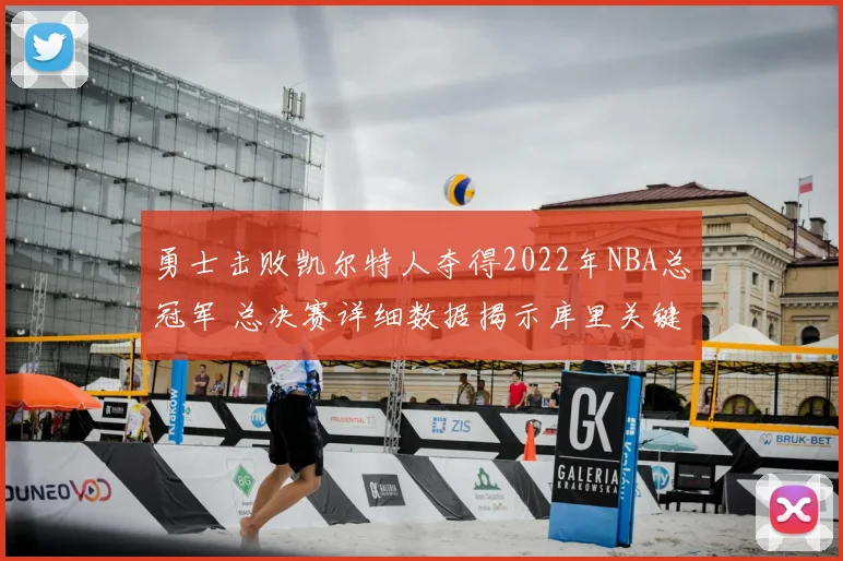 勇士击败凯尔特人夺得2022年NBA总冠军 总决赛详细数据揭示库里关键表现