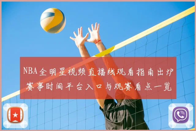 NBA全明星视频直播线观看指南出炉 赛事时间平台入口与观赛看点一览