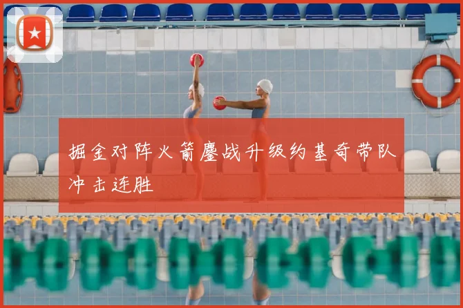 掘金对阵火箭鏖战升级约基奇带队冲击连胜