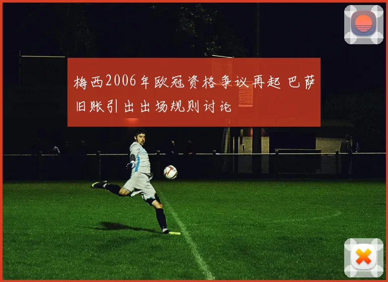 梅西2006年欧冠资格争议再起 巴萨旧账引出出场规则讨论