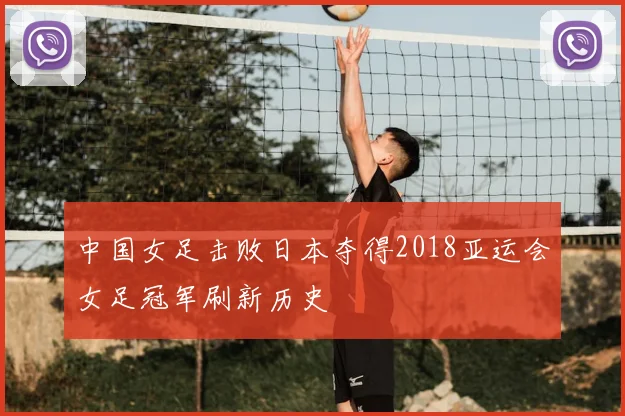 中国女足击败日本夺得2018亚运会女足冠军刷新历史