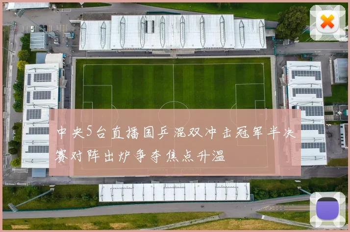 中央5台直播国乒混双冲击冠军半决赛对阵出炉争夺焦点升温