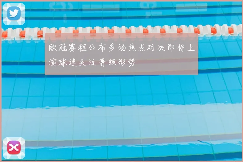 欧冠赛程公布多场焦点对决即将上演球迷关注晋级形势