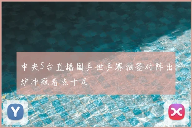 中央5台直播国乒世乒赛抽签对阵出炉冲冠看点十足