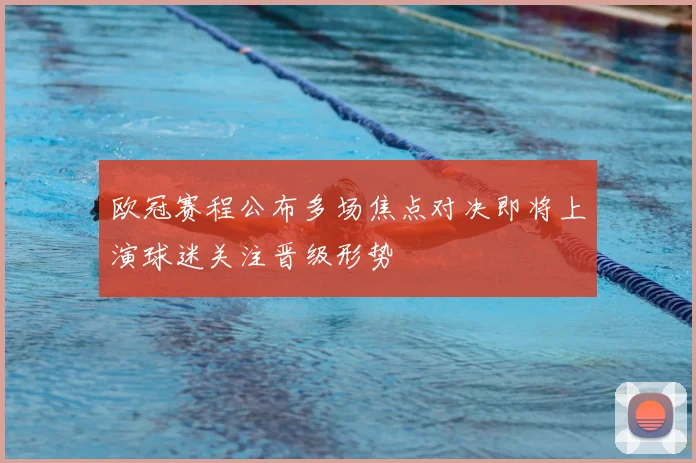 欧冠赛程公布多场焦点对决即将上演球迷关注晋级形势