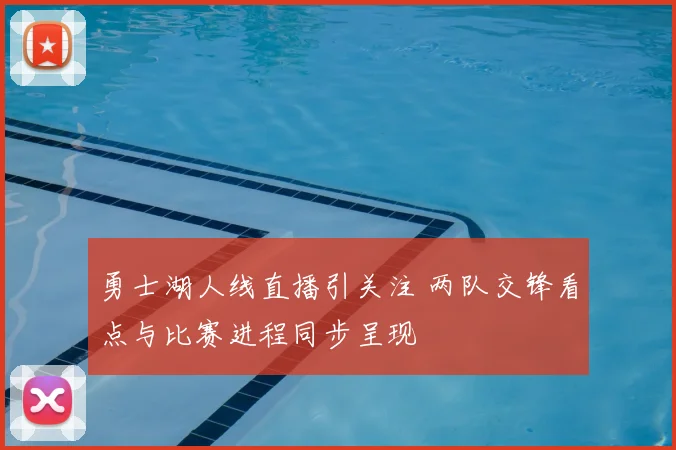 勇士湖人线直播引关注 两队交锋看点与比赛进程同步呈现