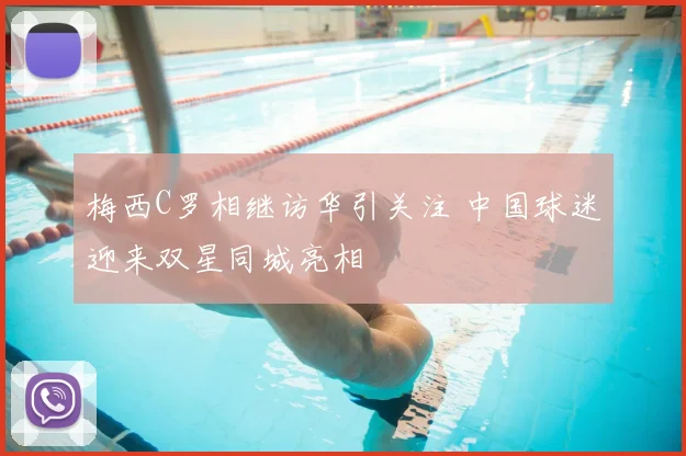 梅西C罗相继访华引关注 中国球迷迎来双星同城亮相