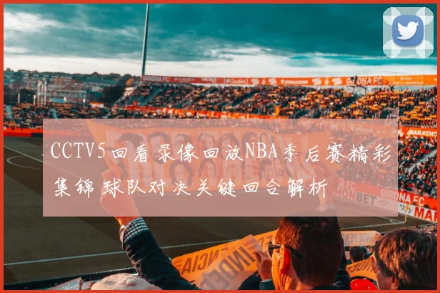 CCTV5回看录像回放NBA季后赛精彩集锦 球队对决关键回合解析