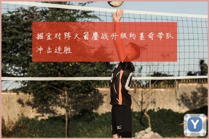 掘金对阵火箭鏖战升级约基奇带队冲击连胜