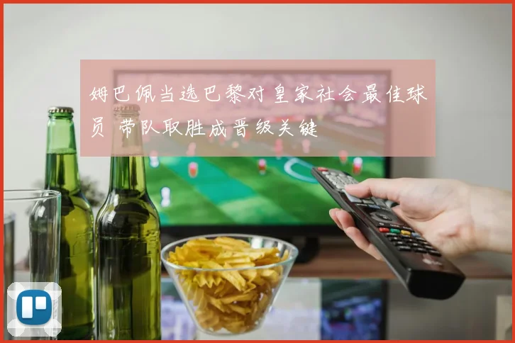 姆巴佩当选巴黎对皇家社会最佳球员 带队取胜成晋级关键