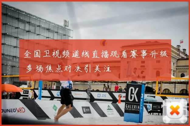 全国卫视频道线直播观看赛事升级 多场焦点对决引关注