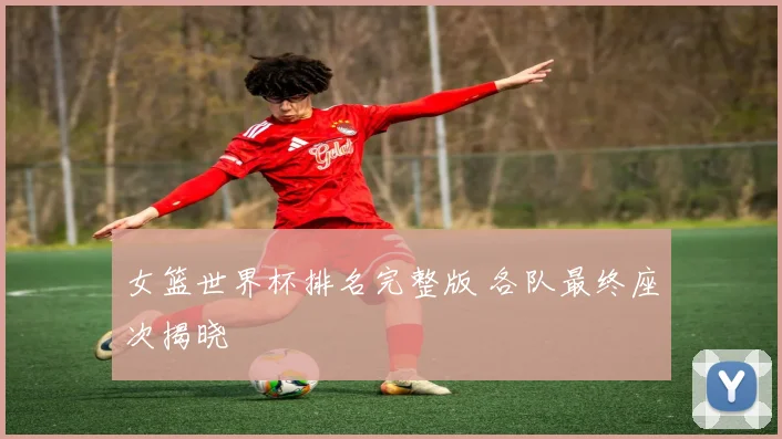 女篮世界杯排名完整版 各队最终座次揭晓