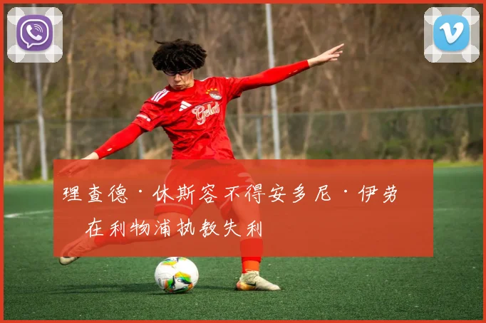 理查德·休斯容不得安多尼·伊劳拉在利物浦执教失利