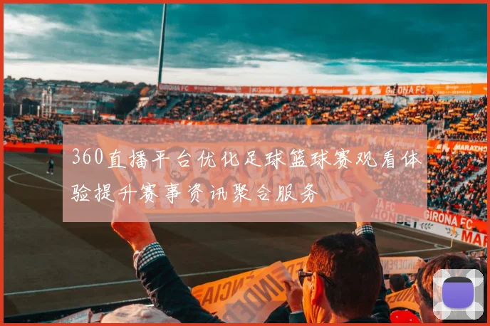 360直播平台优化足球篮球赛观看体验提升赛事资讯聚合服务