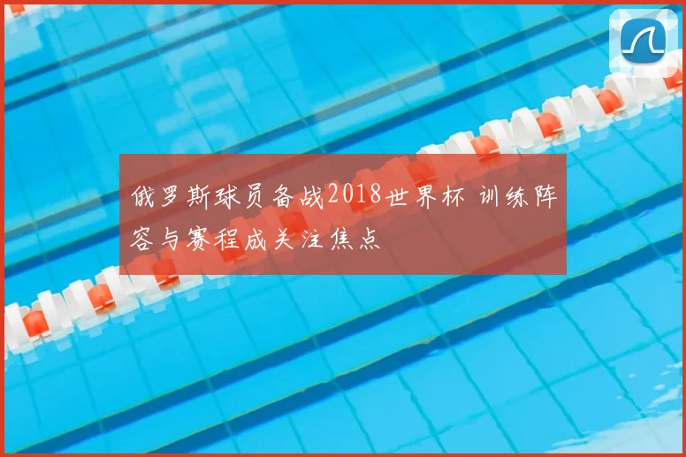 俄罗斯球员备战2018世界杯 训练阵容与赛程成关注焦点