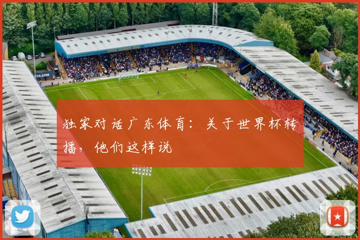 独家对话广东体育：关于世界杯转播，他们这样说