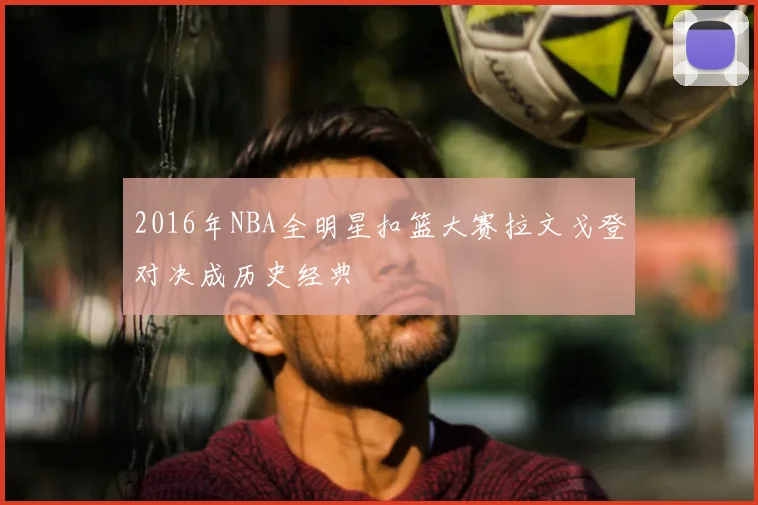 2016年NBA全明星扣篮大赛拉文戈登对决成历史经典