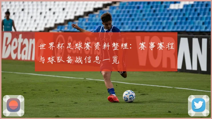 世界杯足球赛资料整理:赛事赛程与球队备战信息一览
