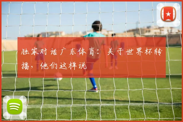 独家对话广东体育：关于世界杯转播，他们这样说