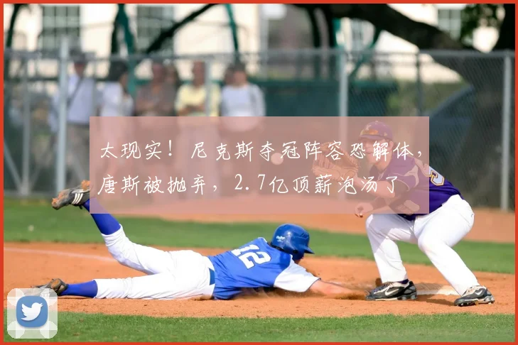 太现实!尼克斯夺冠阵容恐解体,唐斯被抛弃,2.7亿顶薪泡汤了