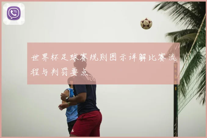 世界杯足球赛规则图示详解比赛流程与判罚要点