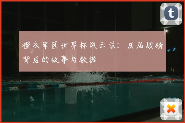 橙衣军团世界杯风云录：历届战绩背后的故事与数据