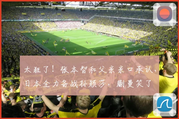 太狂了！张本智和父亲亲口承认，日本全力备战孙颖莎，蒯曼笑了