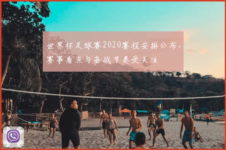 世界杯足球赛2020赛程安排公布,赛事看点与备战节奏受关注