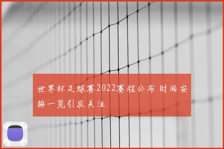 世界杯足球赛2022赛程公布 时间安排一览引发关注