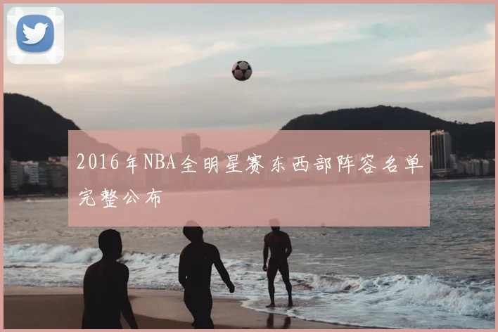 2016年NBA全明星赛东西部阵容名单完整公布