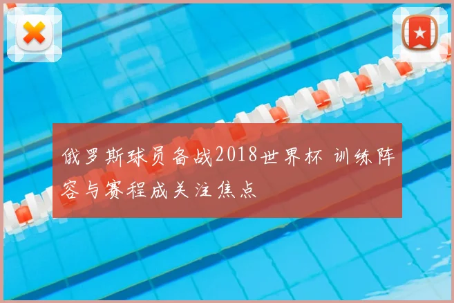 俄罗斯球员备战2018世界杯 训练阵容与赛程成关注焦点