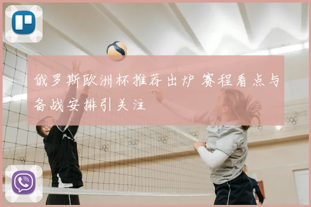 俄罗斯欧洲杯推荐出炉 赛程看点与备战安排引关注