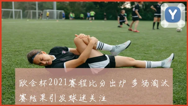 欧会杯2021赛程比分出炉 多场淘汰赛结果引发球迷关注