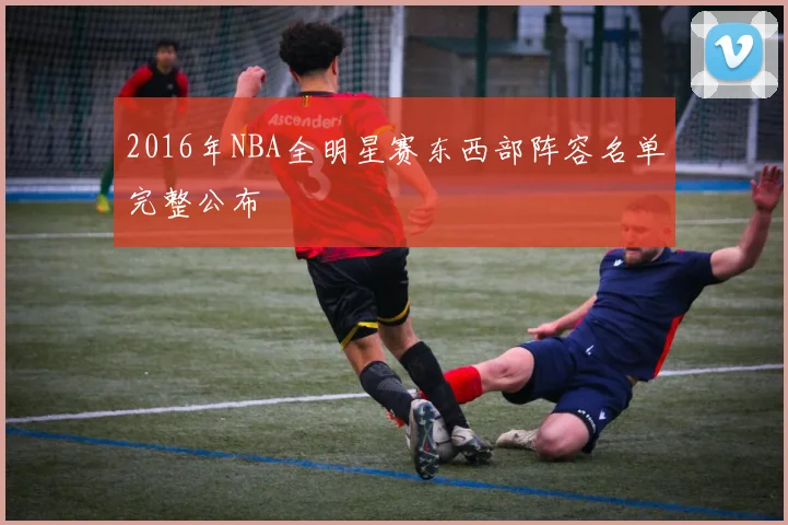 2016年NBA全明星赛东西部阵容名单完整公布